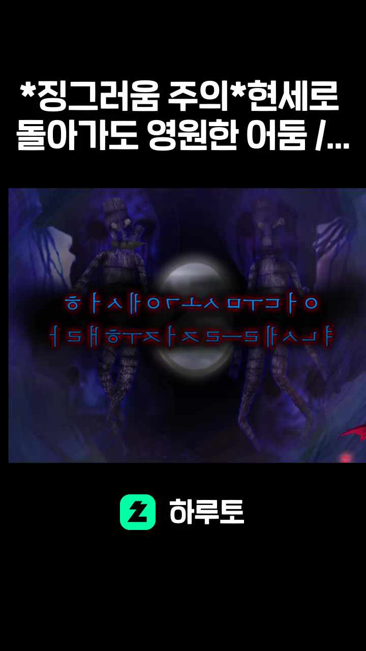 *징그러움 주의*현세로 돌아가도 영원한 어둠 / 어둠 속에서 현세를 저주해라